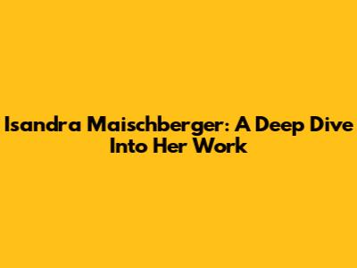 Isandra Maischberger: A Deep Dive Into Her Work