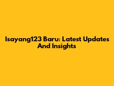 Isayang123 Baru: Latest Updates And Insights