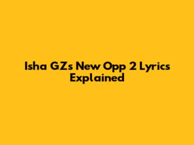 Isha GZ's 'New Opp 2' Lyrics Explained