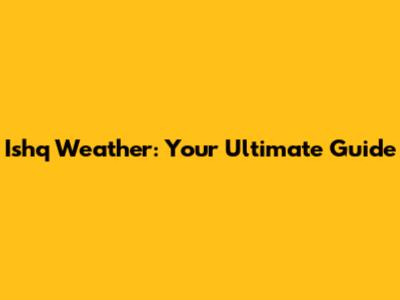 Ishq Weather: Your Ultimate Guide