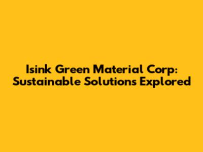 Isink Green Material Corp: Sustainable Solutions Explored