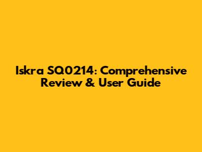 Iskra SQ0214: Comprehensive Review & User Guide