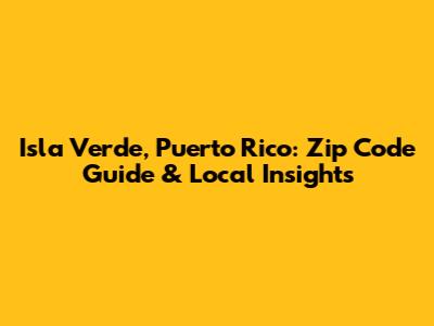 Isla Verde, Puerto Rico: Zip Code Guide & Local Insights