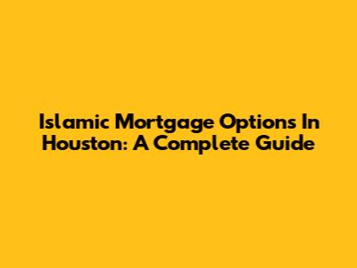 Islamic Mortgage Options In Houston: A Complete Guide