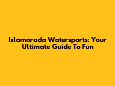 Islamorada Watersports: Your Ultimate Guide To Fun