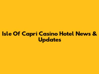Isle Of Capri Casino Hotel News & Updates