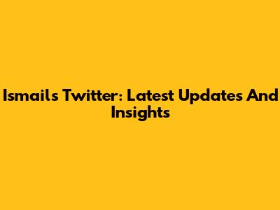 Ismail's Twitter: Latest Updates And Insights