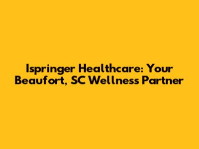 Ispringer Healthcare: Your Beaufort, SC Wellness Partner