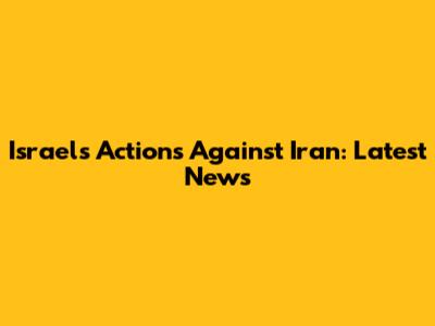 Israel's Actions Against Iran: Latest News