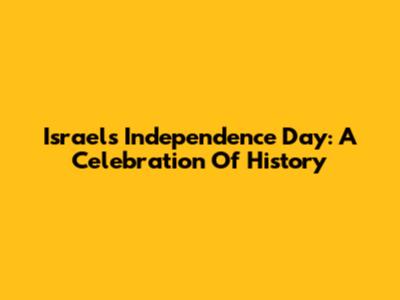 Israel's Independence Day: A Celebration Of History