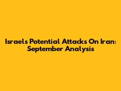 Israel's Potential Attacks On Iran: September Analysis