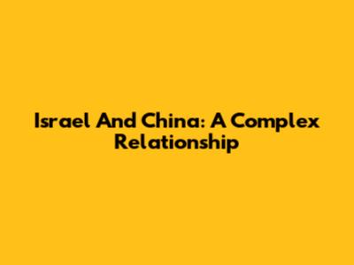 Israel And China: A Complex Relationship