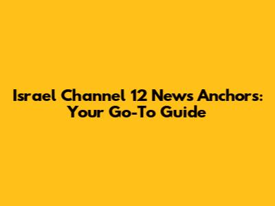 Israel Channel 12 News Anchors: Your Go-To Guide