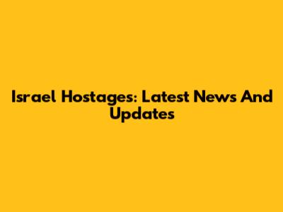 Israel Hostages: Latest News And Updates