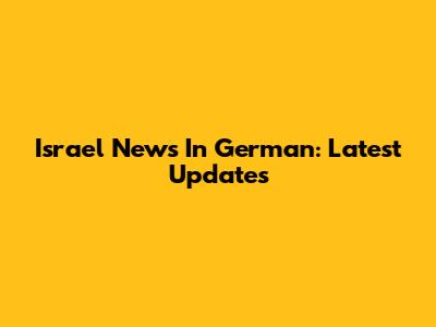 Israel News In German: Latest Updates
