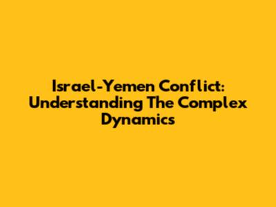Israel-Yemen Conflict: Understanding The Complex Dynamics