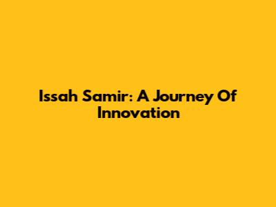 Issah Samir: A Journey Of Innovation