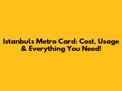 Istanbul's Metro Card: Cost, Usage & Everything You Need!