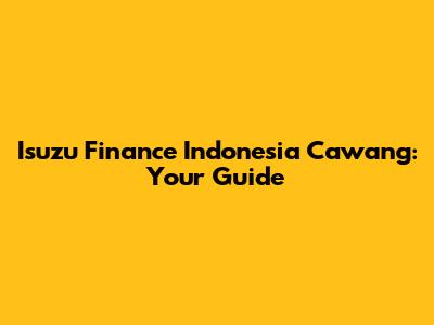 Isuzu Finance Indonesia Cawang: Your Guide