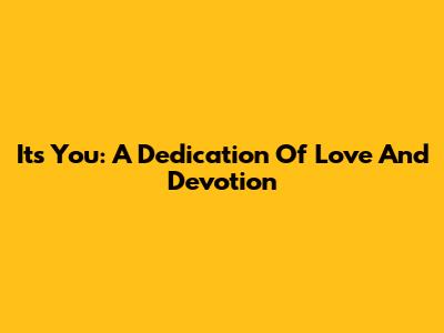 It's You: A Dedication Of Love And Devotion