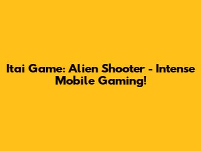 Itai Game: Alien Shooter - Intense Mobile Gaming!