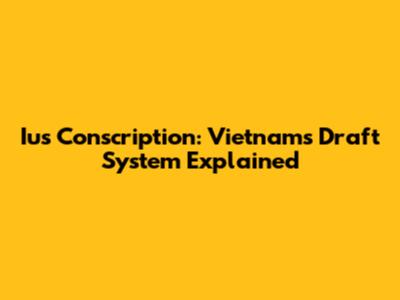 Ius Conscription: Vietnam's Draft System Explained