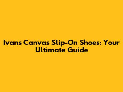 Ivan's Canvas Slip-On Shoes: Your Ultimate Guide