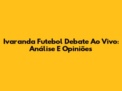 Ivaranda Futebol Debate Ao Vivo: Análise E Opiniões