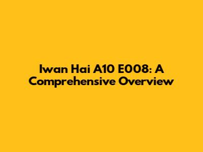Iwan Hai A10 E008: A Comprehensive Overview