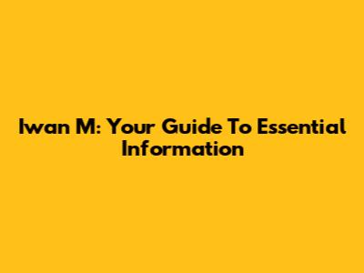 Iwan M: Your Guide To Essential Information