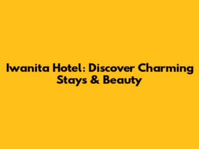 Iwanita Hotel: Discover Charming Stays & Beauty