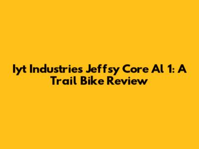 Iyt Industries Jeffsy Core Al 1: A Trail Bike Review
