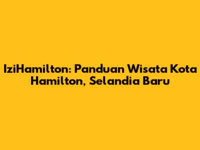 IziHamilton: Panduan Wisata Kota Hamilton, Selandia Baru