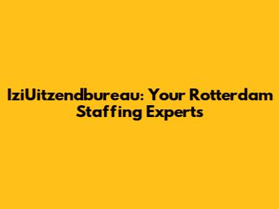 IziUitzendbureau: Your Rotterdam Staffing Experts