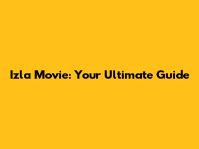 Izla Movie: Your Ultimate Guide