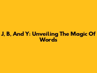 J, B, And Y: Unveiling The Magic Of Words
