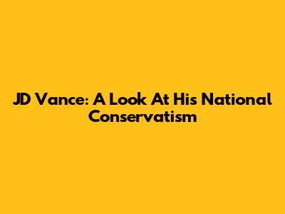 JD Vance: A Look At His National Conservatism
