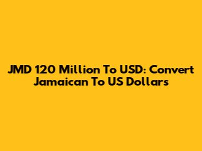 JMD 120 Million To USD: Convert Jamaican To US Dollars