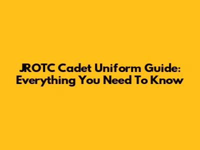 JROTC Cadet Uniform Guide: Everything You Need To Know