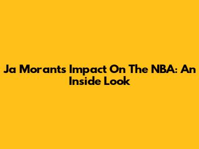 Ja Morant's Impact On The NBA: An Inside Look