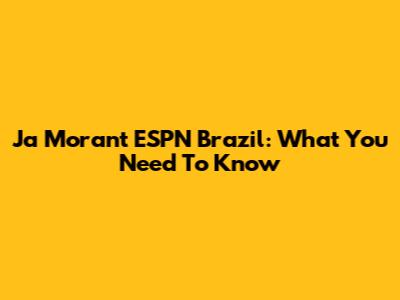 Ja Morant ESPN Brazil: What You Need To Know