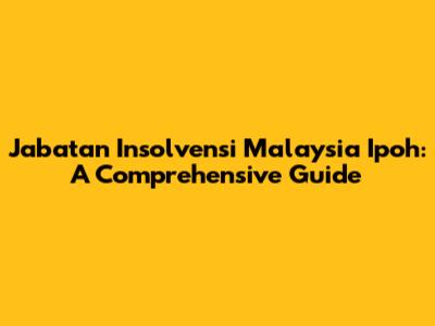 Jabatan Insolvensi Malaysia Ipoh: A Comprehensive Guide