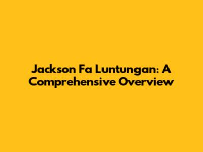 Jackson Fa Luntungan: A Comprehensive Overview