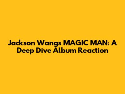 Jackson Wang's MAGIC MAN: A Deep Dive Album Reaction