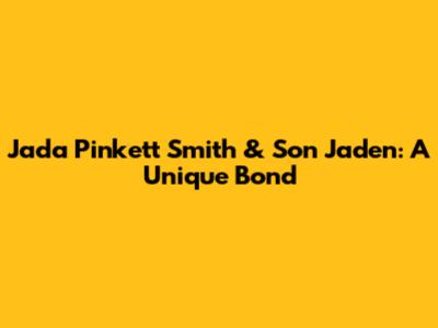 Jada Pinkett Smith & Son Jaden: A Unique Bond