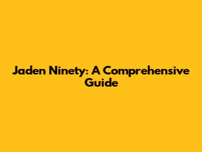 Jaden Ninety: A Comprehensive Guide