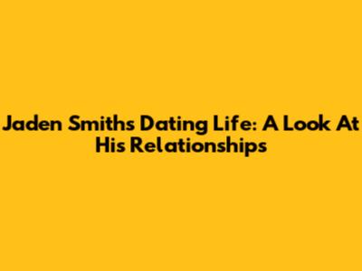Jaden Smith's Dating Life: A Look At His Relationships