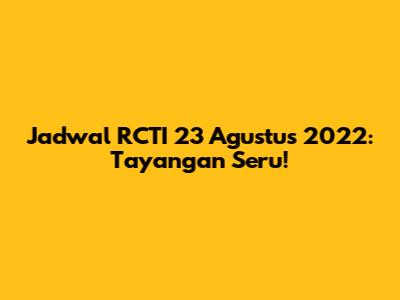 Jadwal RCTI 23 Agustus 2022: Tayangan Seru!