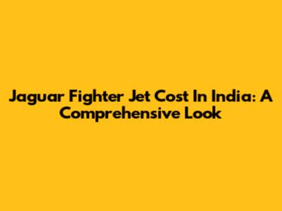 Jaguar Fighter Jet Cost In India: A Comprehensive Look