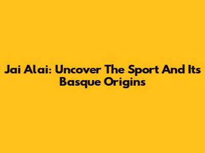 Jai Alai: Uncover The Sport And Its Basque Origins